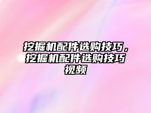 挖掘機(jī)配件選購技巧，挖掘機(jī)配件選購技巧視頻