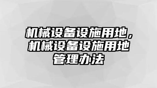 機(jī)械設(shè)備設(shè)施用地，機(jī)械設(shè)備設(shè)施用地管理辦法