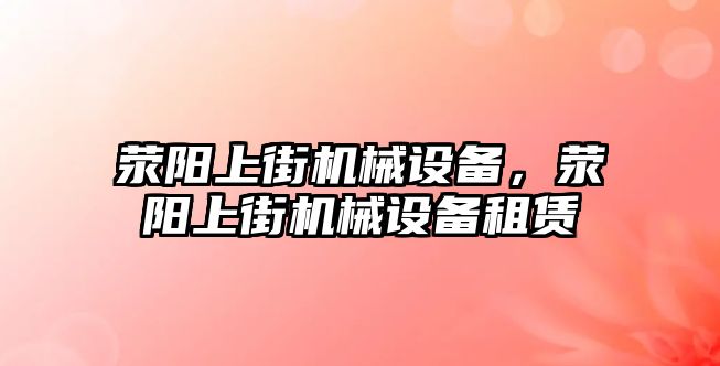 滎陽上街機(jī)械設(shè)備，滎陽上街機(jī)械設(shè)備租賃