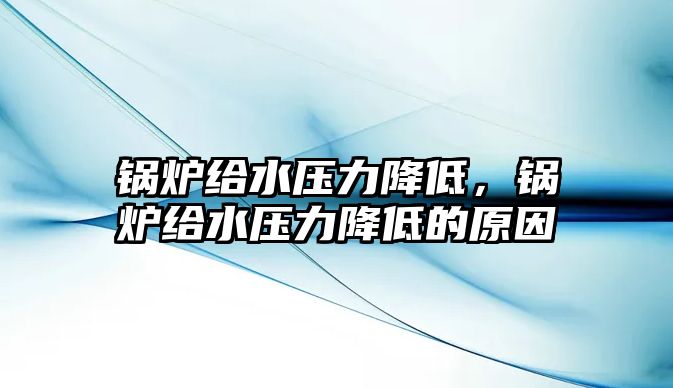 鍋爐給水壓力降低，鍋爐給水壓力降低的原因