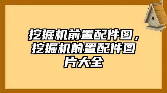 挖掘機(jī)前置配件圖，挖掘機(jī)前置配件圖片大全