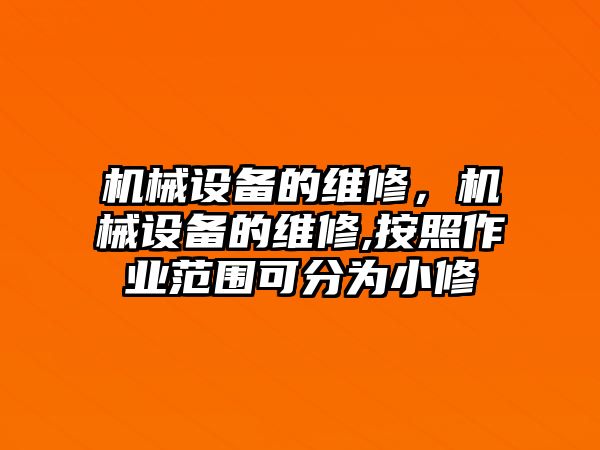 機械設(shè)備的維修，機械設(shè)備的維修,按照作業(yè)范圍可分為小修