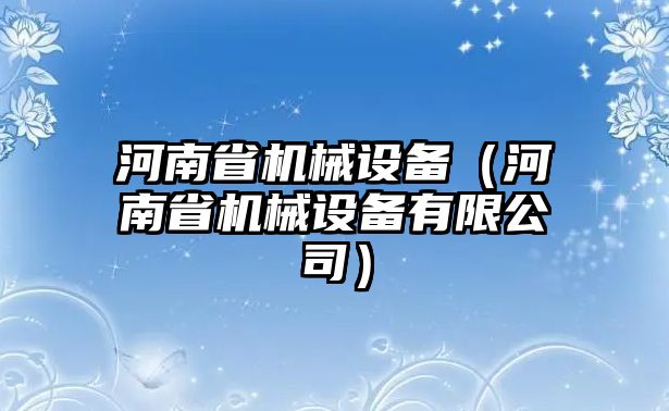 河南省機(jī)械設(shè)備（河南省機(jī)械設(shè)備有限公司）