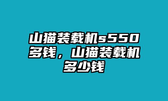 山貓裝載機(jī)s550多錢，山貓裝載機(jī)多少錢