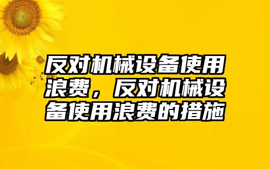 反對(duì)機(jī)械設(shè)備使用浪費(fèi)，反對(duì)機(jī)械設(shè)備使用浪費(fèi)的措施