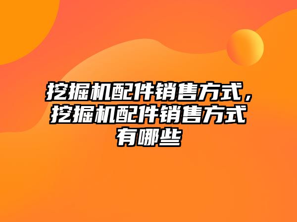 挖掘機配件銷售方式，挖掘機配件銷售方式有哪些