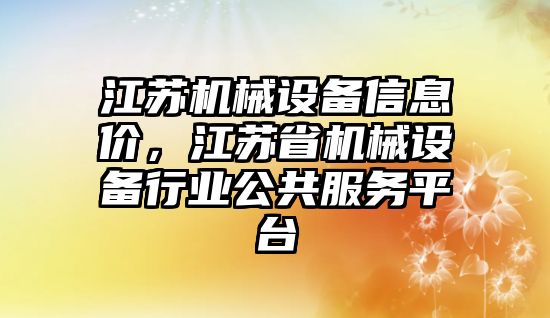 江蘇機械設備信息價，江蘇省機械設備行業(yè)公共服務平臺