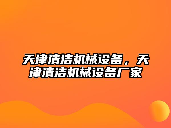 天津清潔機(jī)械設(shè)備，天津清潔機(jī)械設(shè)備廠家