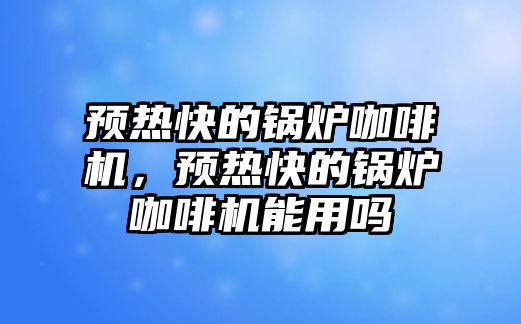 預(yù)熱快的鍋爐咖啡機，預(yù)熱快的鍋爐咖啡機能用嗎