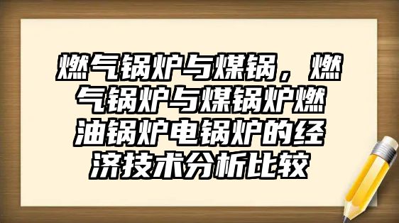 燃?xì)忮仩t與煤鍋，燃?xì)忮仩t與煤鍋爐燃油鍋爐電鍋爐的經(jīng)濟(jì)技術(shù)分析比較