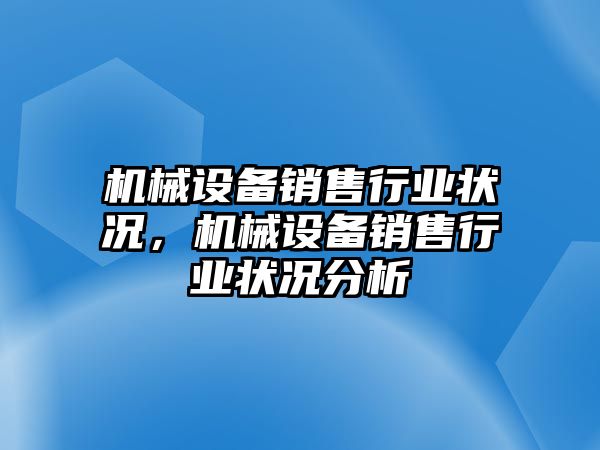 機(jī)械設(shè)備銷售行業(yè)狀況，機(jī)械設(shè)備銷售行業(yè)狀況分析