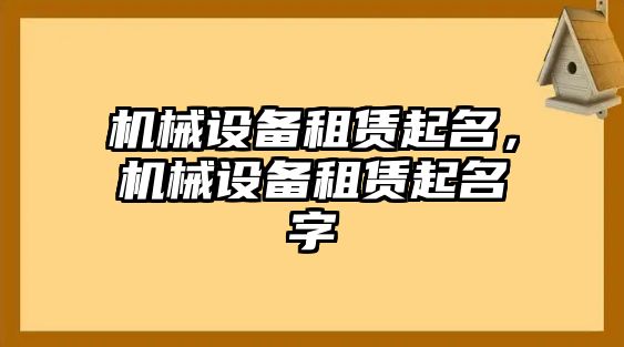 機械設(shè)備租賃起名，機械設(shè)備租賃起名字