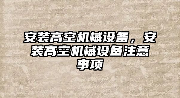 安裝高空機(jī)械設(shè)備，安裝高空機(jī)械設(shè)備注意事項