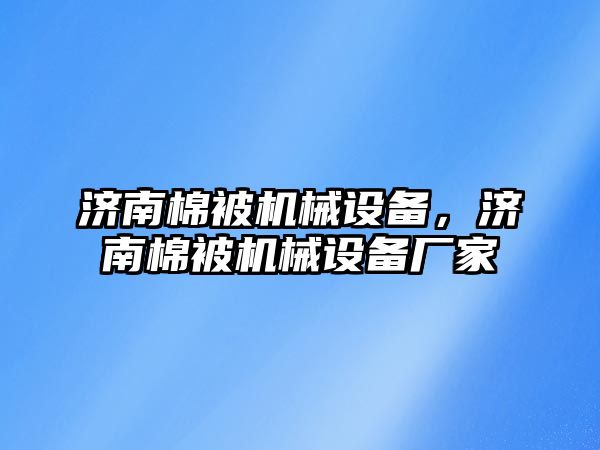 濟南棉被機械設備，濟南棉被機械設備廠家