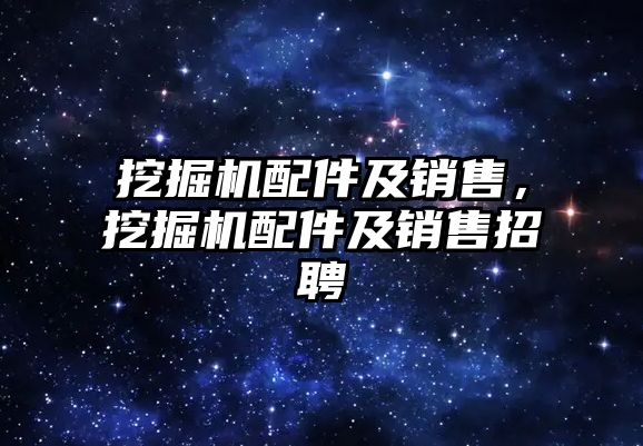 挖掘機配件及銷售，挖掘機配件及銷售招聘