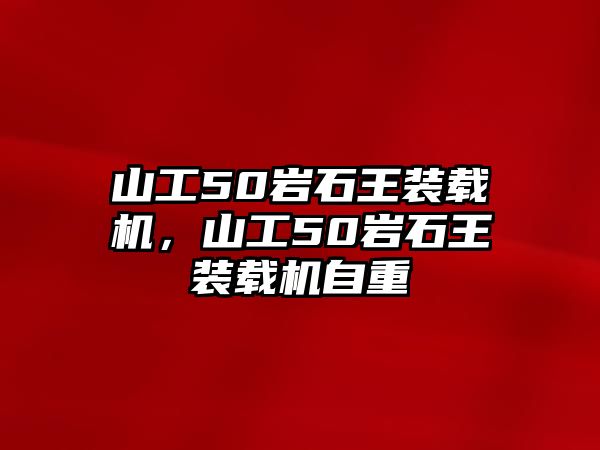 山工50巖石王裝載機(jī)，山工50巖石王裝載機(jī)自重