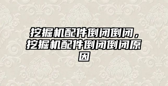 挖掘機配件倒閉倒閉，挖掘機配件倒閉倒閉原因