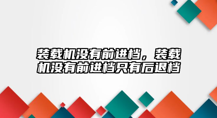 裝載機沒有前進檔，裝載機沒有前進檔只有后退檔