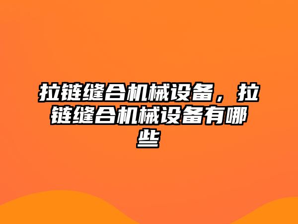 拉鏈縫合機(jī)械設(shè)備，拉鏈縫合機(jī)械設(shè)備有哪些