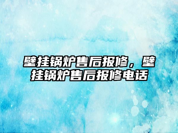 壁掛鍋爐售后報(bào)修，壁掛鍋爐售后報(bào)修電話(huà)