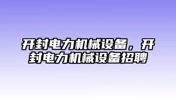 開封電力機(jī)械設(shè)備，開封電力機(jī)械設(shè)備招聘