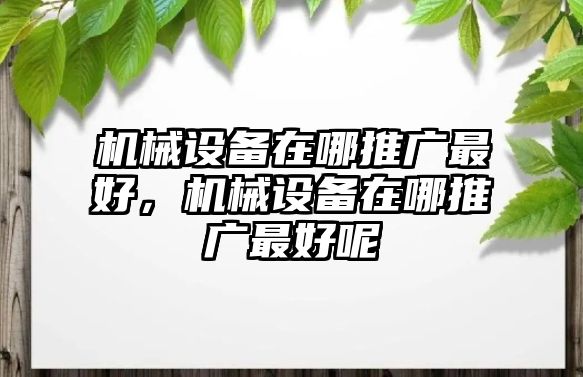 機械設備在哪推廣最好，機械設備在哪推廣最好呢