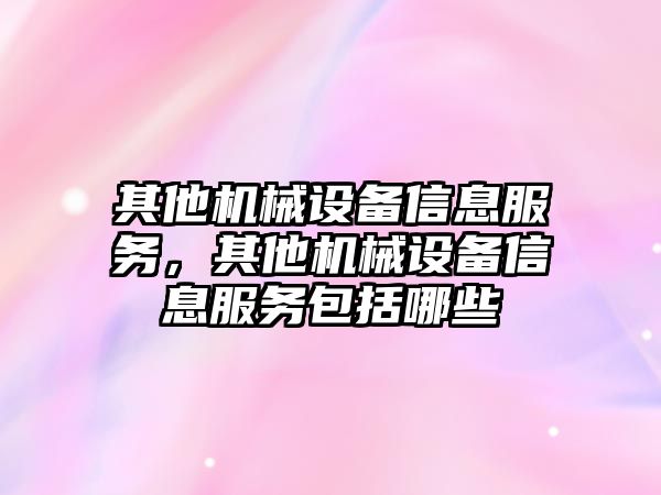 其他機械設(shè)備信息服務(wù)，其他機械設(shè)備信息服務(wù)包括哪些