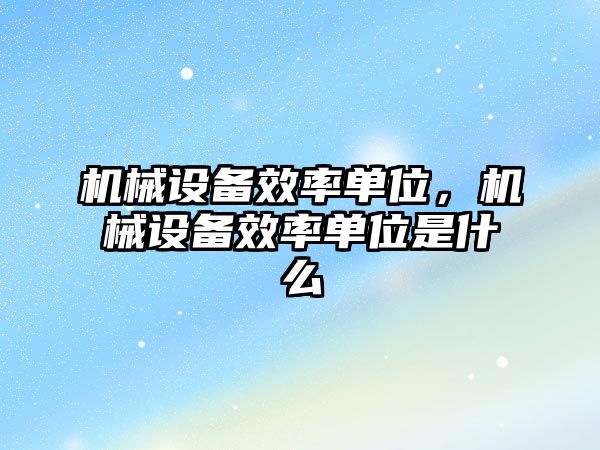 機械設(shè)備效率單位，機械設(shè)備效率單位是什么