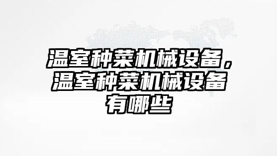 溫室種菜機械設備，溫室種菜機械設備有哪些