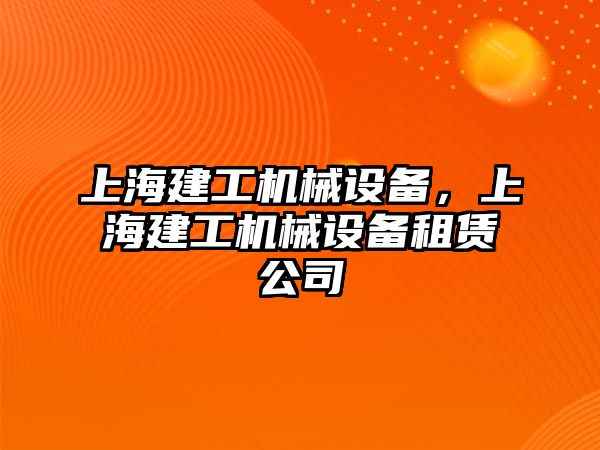 上海建工機械設(shè)備，上海建工機械設(shè)備租賃公司