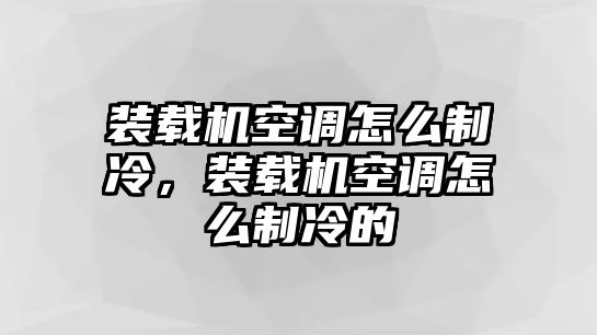 裝載機空調(diào)怎么制冷，裝載機空調(diào)怎么制冷的