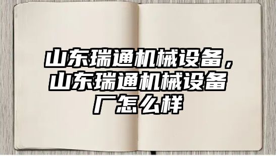 山東瑞通機(jī)械設(shè)備，山東瑞通機(jī)械設(shè)備廠怎么樣