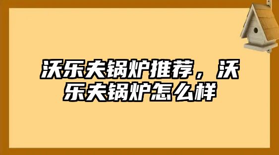 沃樂夫鍋爐推薦，沃樂夫鍋爐怎么樣