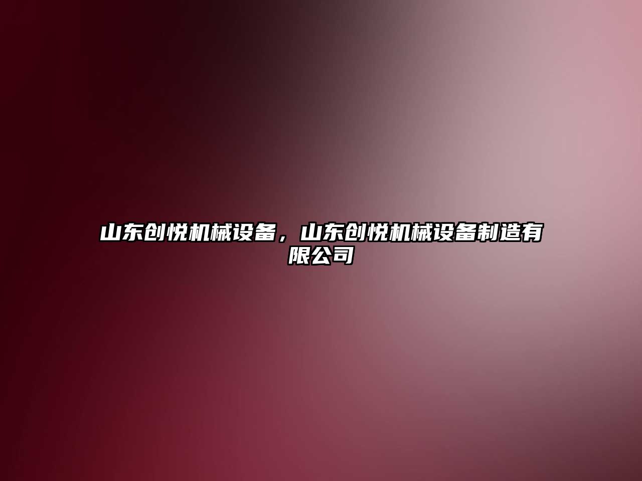 山東創(chuàng)悅機(jī)械設(shè)備，山東創(chuàng)悅機(jī)械設(shè)備制造有限公司