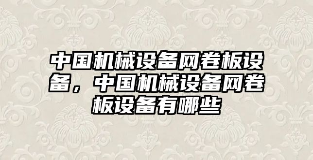 中國機械設(shè)備網(wǎng)卷板設(shè)備，中國機械設(shè)備網(wǎng)卷板設(shè)備有哪些