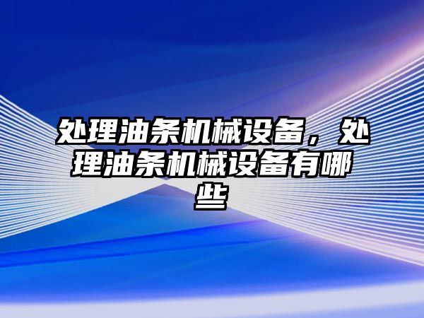 處理油條機械設(shè)備，處理油條機械設(shè)備有哪些