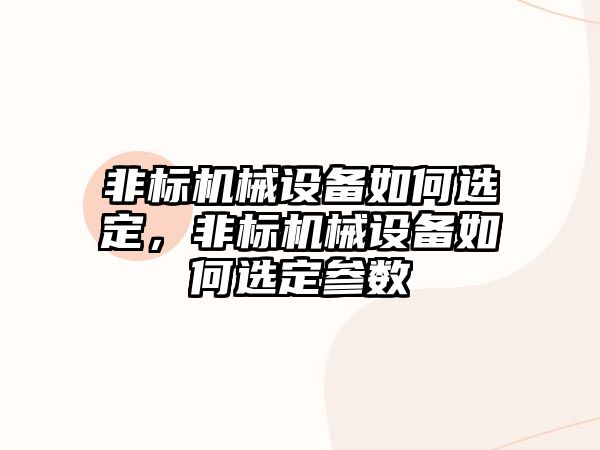 非標(biāo)機械設(shè)備如何選定，非標(biāo)機械設(shè)備如何選定參數(shù)