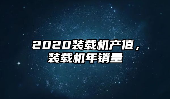 2020裝載機(jī)產(chǎn)值，裝載機(jī)年銷量