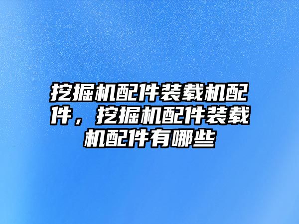 挖掘機(jī)配件裝載機(jī)配件，挖掘機(jī)配件裝載機(jī)配件有哪些