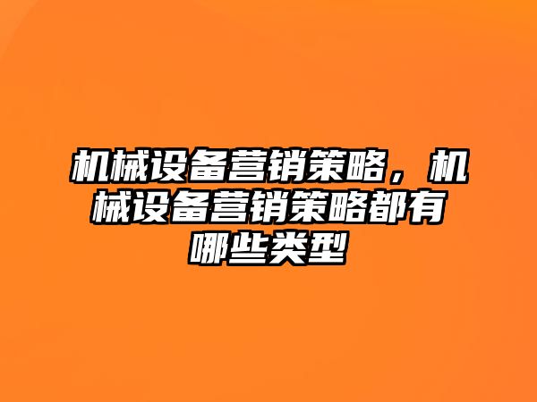 機(jī)械設(shè)備營銷策略，機(jī)械設(shè)備營銷策略都有哪些類型