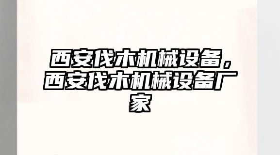 西安伐木機械設(shè)備，西安伐木機械設(shè)備廠家