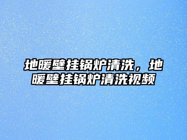 地暖壁掛鍋爐清洗，地暖壁掛鍋爐清洗視頻