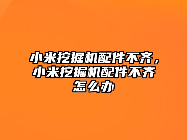 小米挖掘機配件不齊，小米挖掘機配件不齊怎么辦