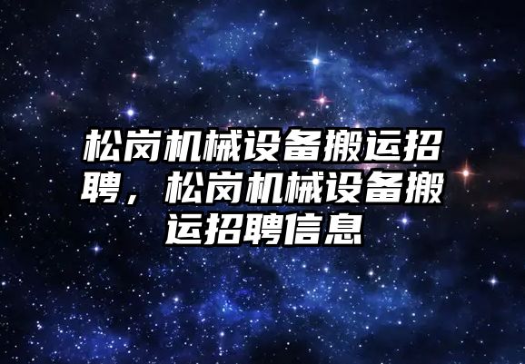 松崗機械設備搬運招聘，松崗機械設備搬運招聘信息