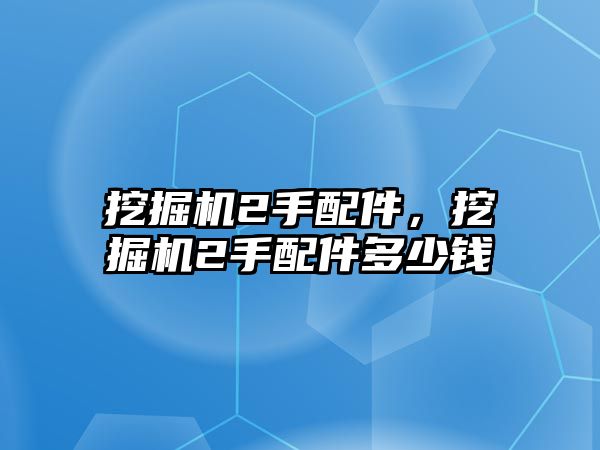 挖掘機2手配件，挖掘機2手配件多少錢