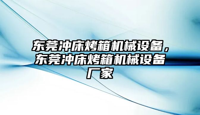 東莞沖床烤箱機(jī)械設(shè)備，東莞沖床烤箱機(jī)械設(shè)備廠家