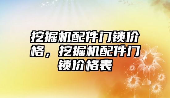 挖掘機配件門鎖價格，挖掘機配件門鎖價格表