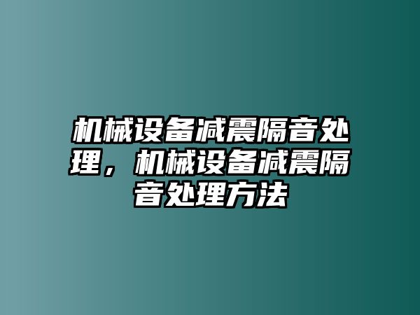 機(jī)械設(shè)備減震隔音處理，機(jī)械設(shè)備減震隔音處理方法