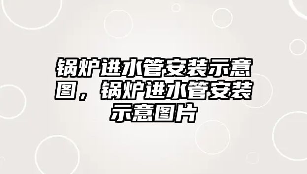 鍋爐進水管安裝示意圖，鍋爐進水管安裝示意圖片