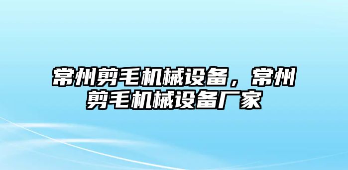 常州剪毛機(jī)械設(shè)備，常州剪毛機(jī)械設(shè)備廠家